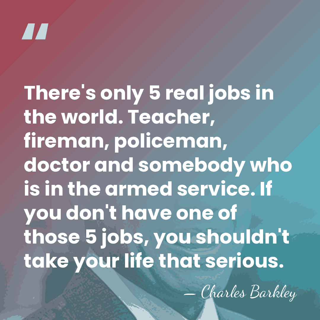 There's only 5 real jobs in the world. Teacher, fireman, policeman, doctor&hellip; - Charles Barkley