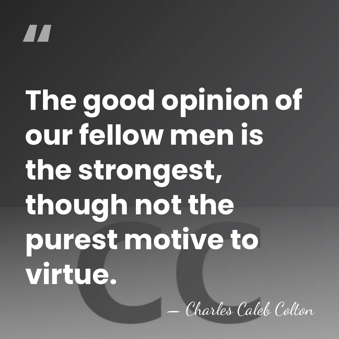 The good opinion of our fellow men is the strongest, though not&hellip; - Charles Caleb Colton