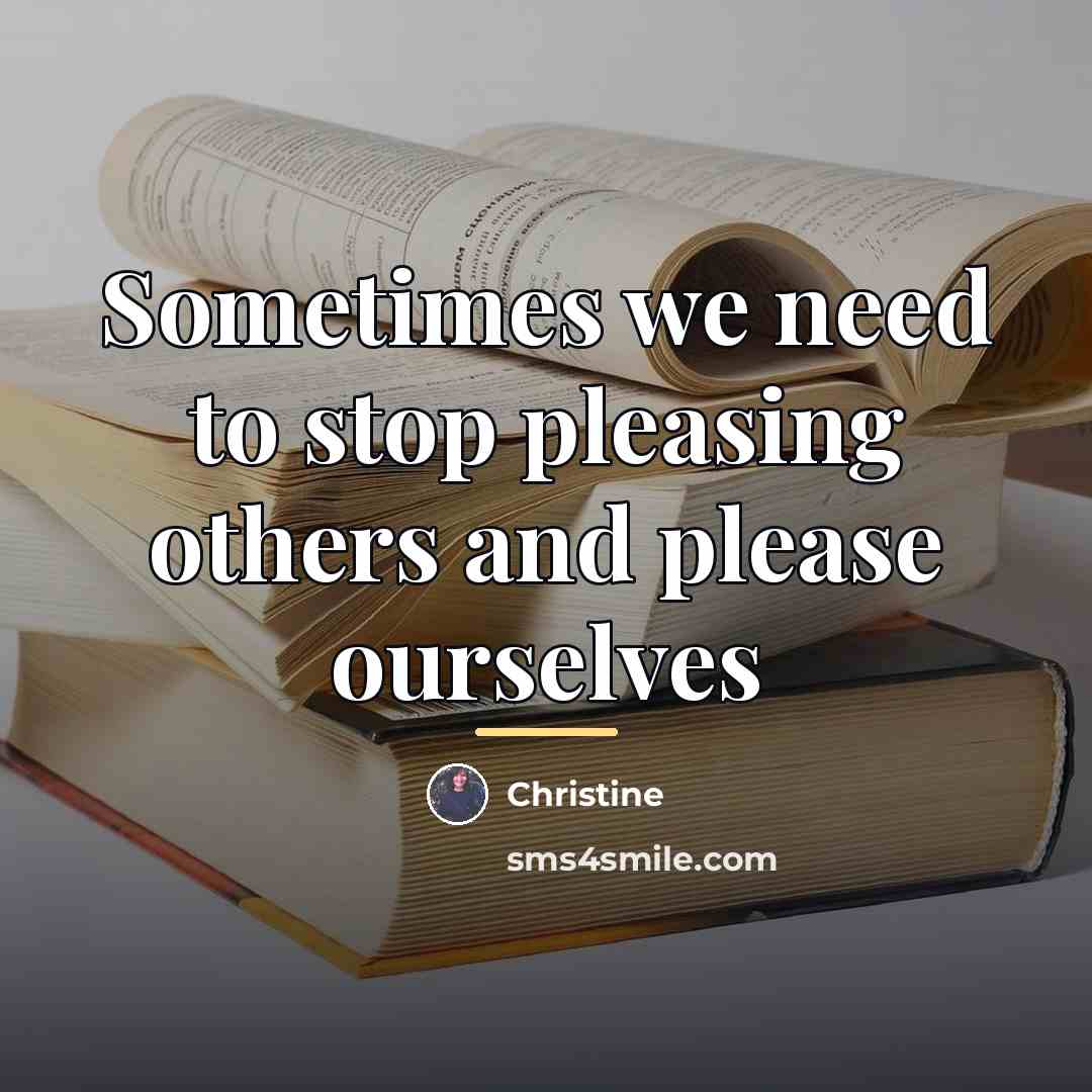 “Sometimes we need to stop pleasing others and please ourselves…” quote by Christine