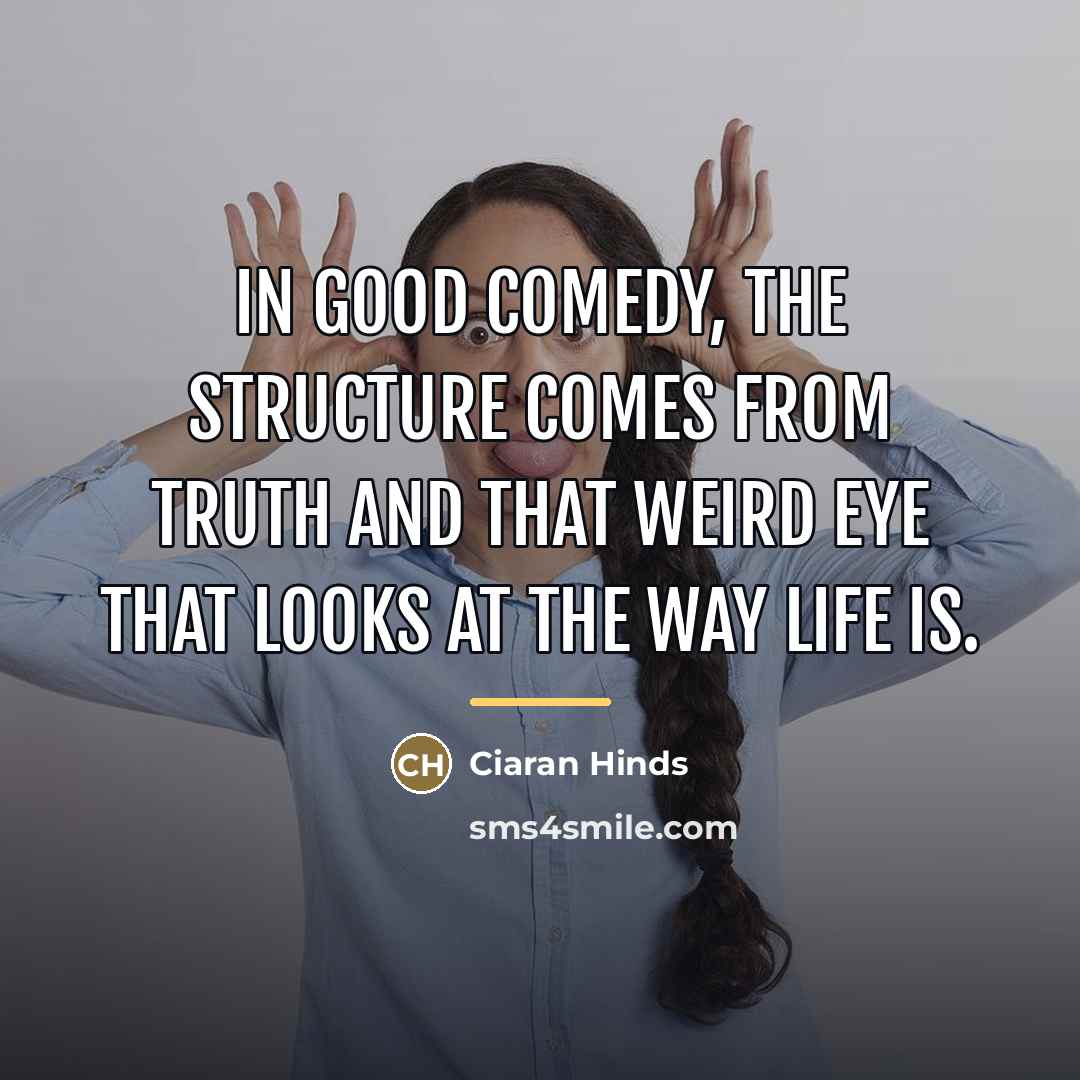 “In good comedy, the structure comes from truth and that…” quote by Ciaran Hinds