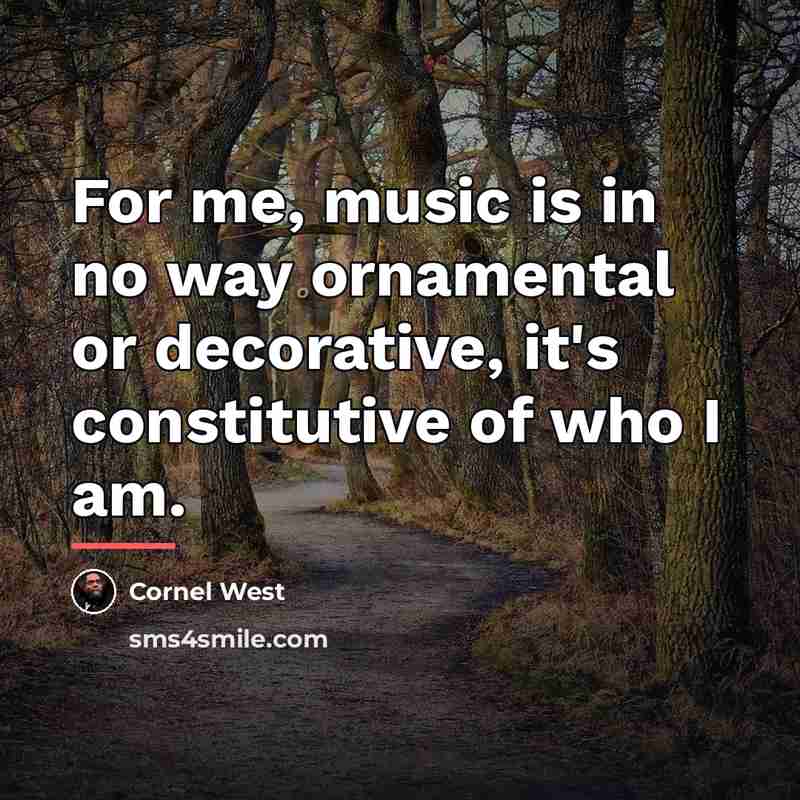 “For me, music is in no way ornamental or decorative,…” quote by Cornel West