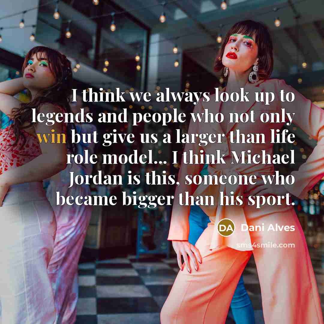 “I think we always look up to legends and people…” quote by Dani Alves