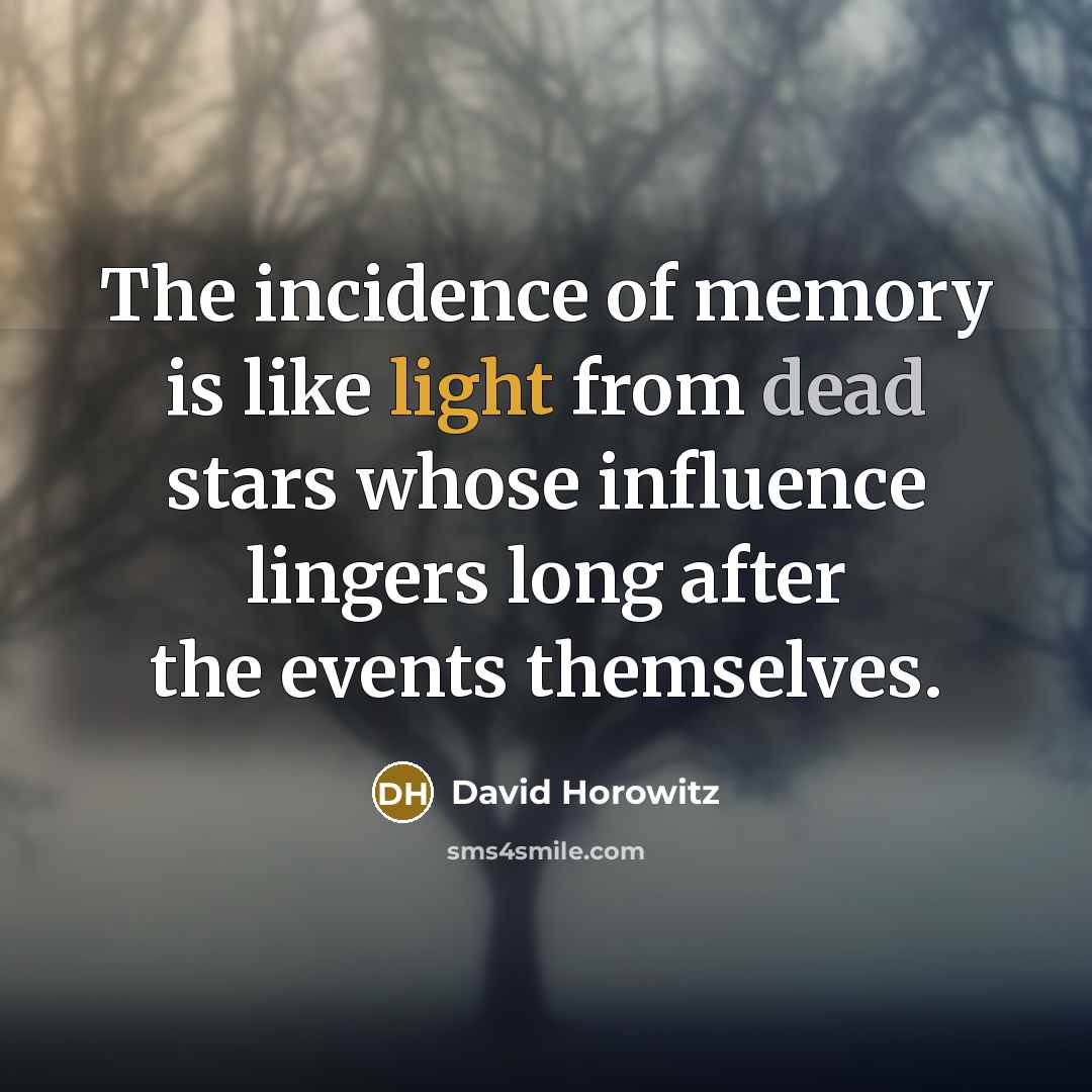 “The incidence of memory is like light from dead stars…” quote by David Horowitz