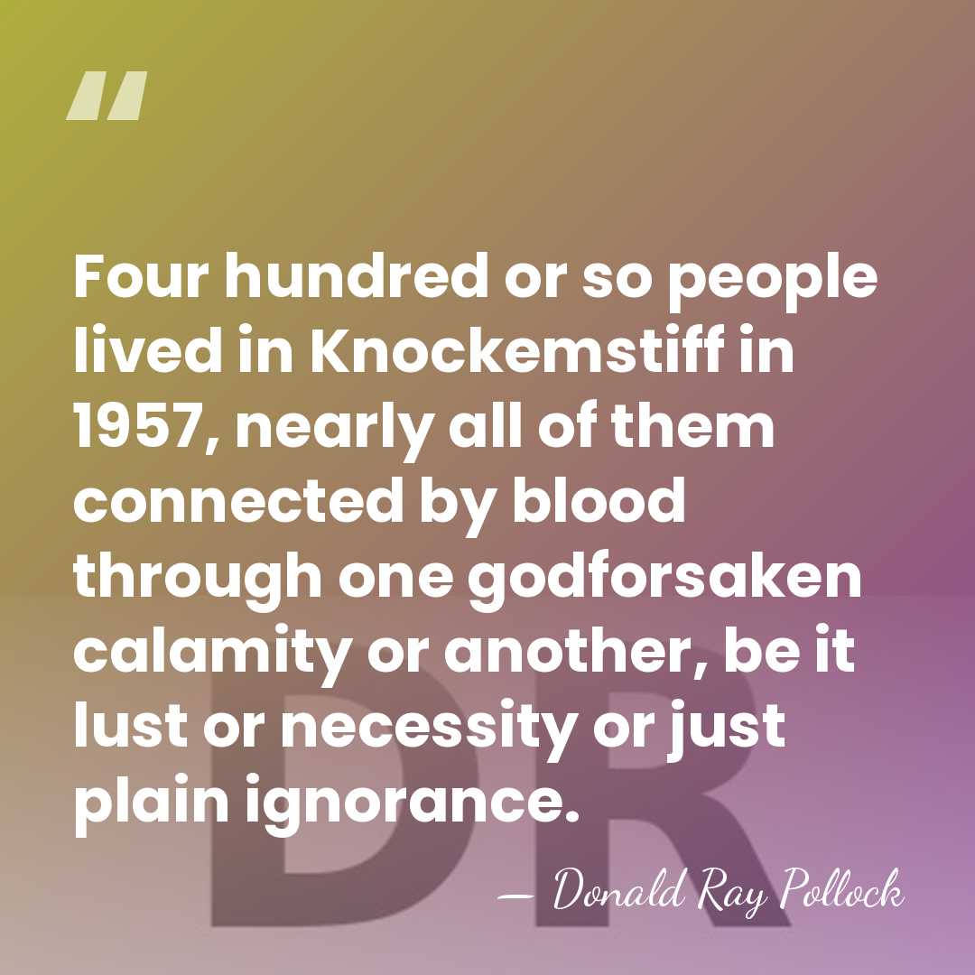 Four hundred or so people lived in Knockemstiff in 1957, nearly all&hellip; - Donald Ray Pollock