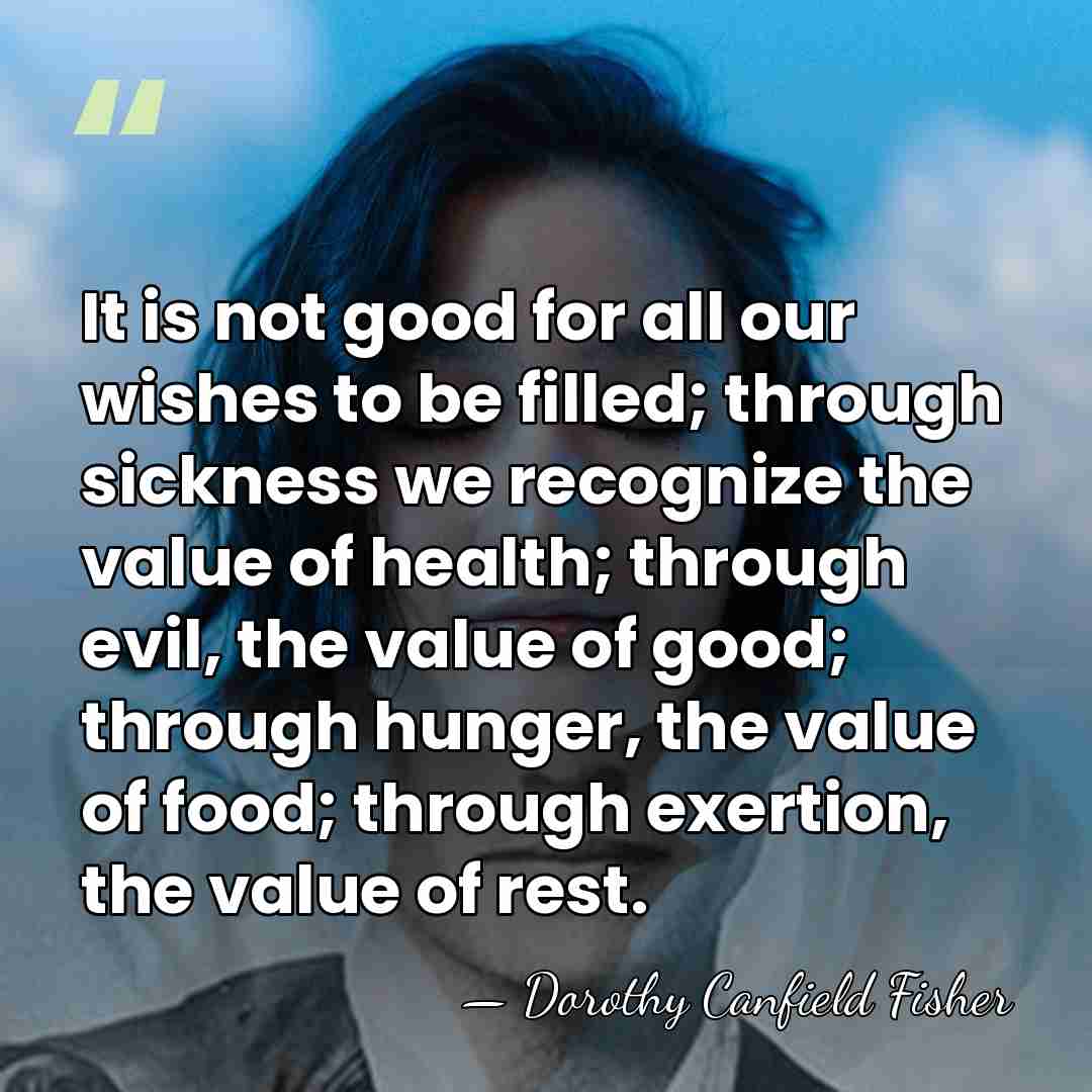 It is not good for all our wishes to be filled; through&hellip; - Dorothy Canfield Fisher
