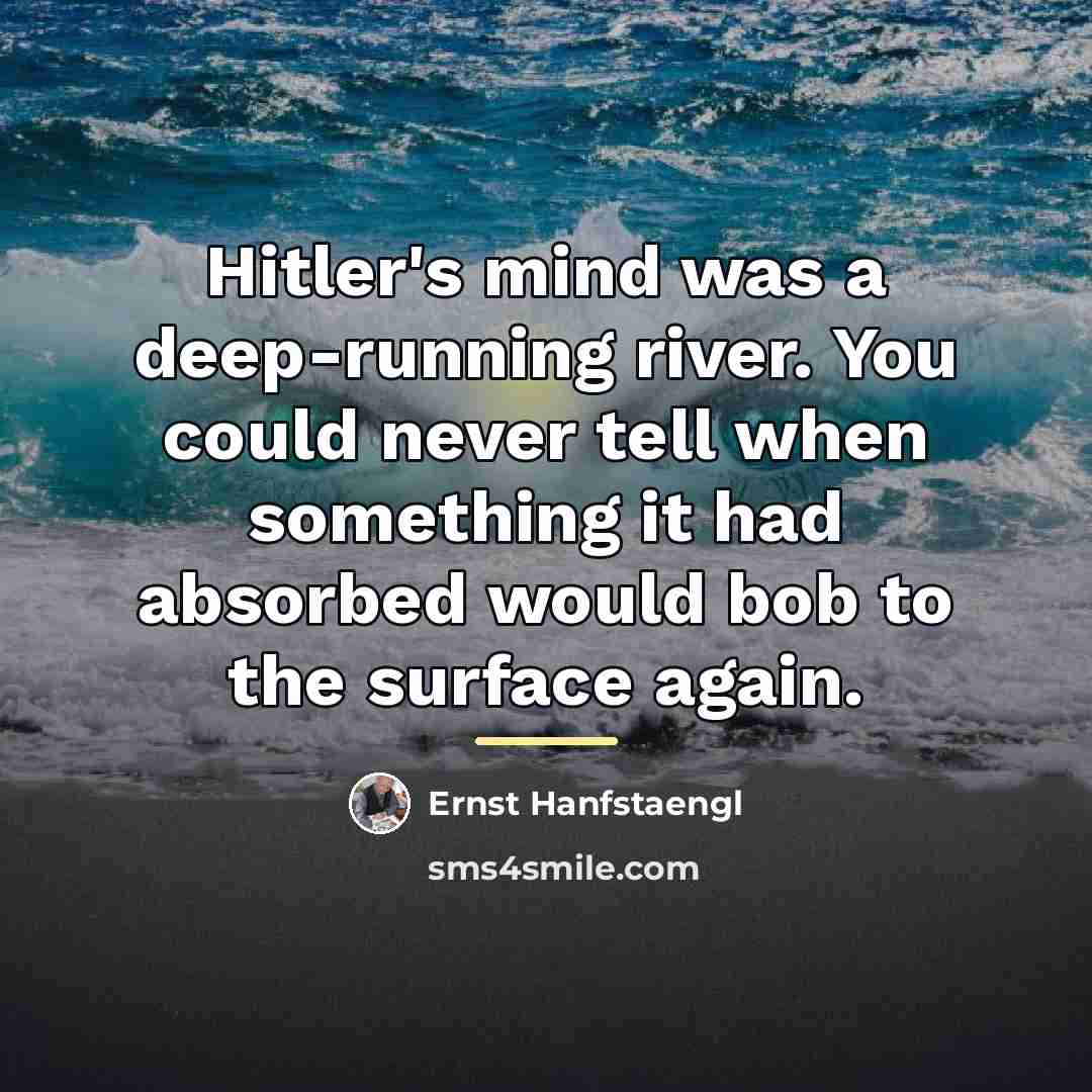 “Hitler's mind was a deep-running river. You could never tell…” quote by Ernst Hanfstaengl