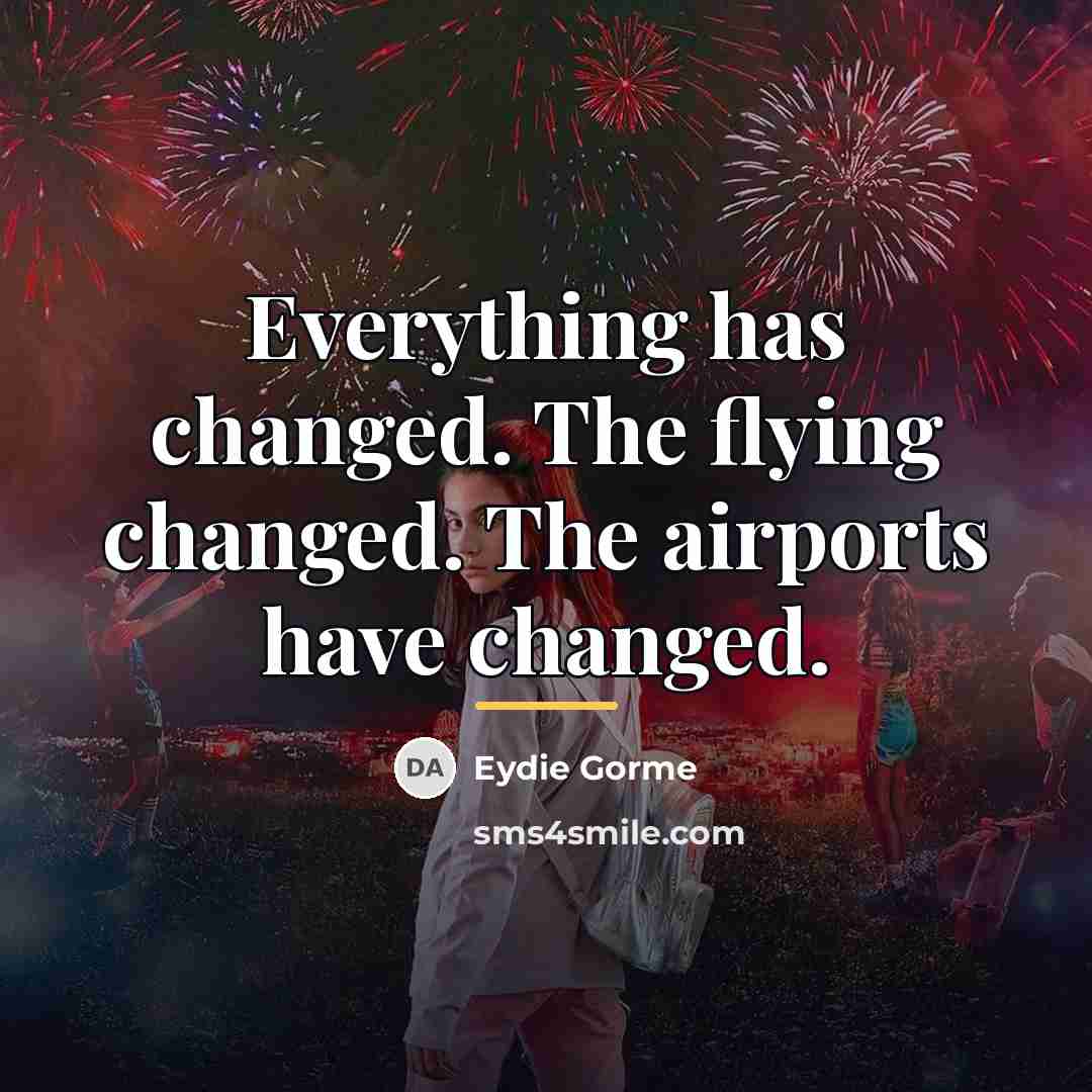 “Everything has changed. The flying changed. The airports have changed.…” quote by Eydie Gorme