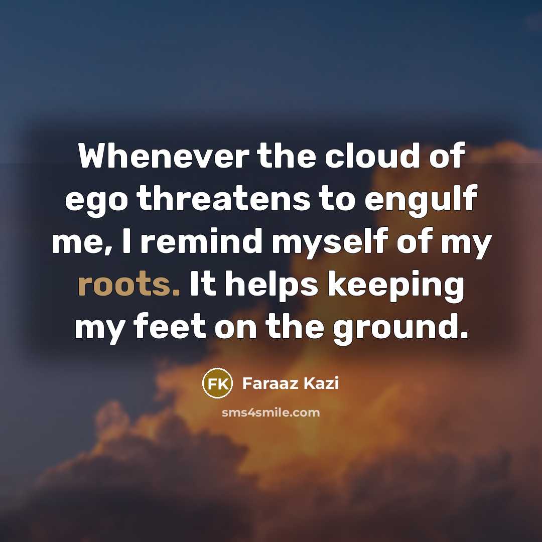 “Whenever the cloud of ego threatens to engulf me, I…” quote by Faraaz Kazi