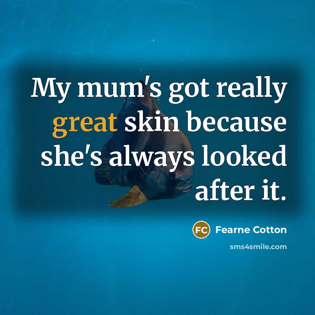 “My mum's got really great skin because she's always looked…” quote by Fearne Cotton