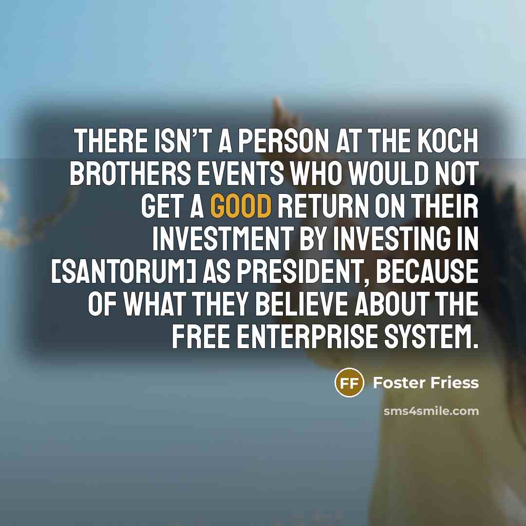“There isn’t a person at the Koch brothers events who…” quote by Foster Friess