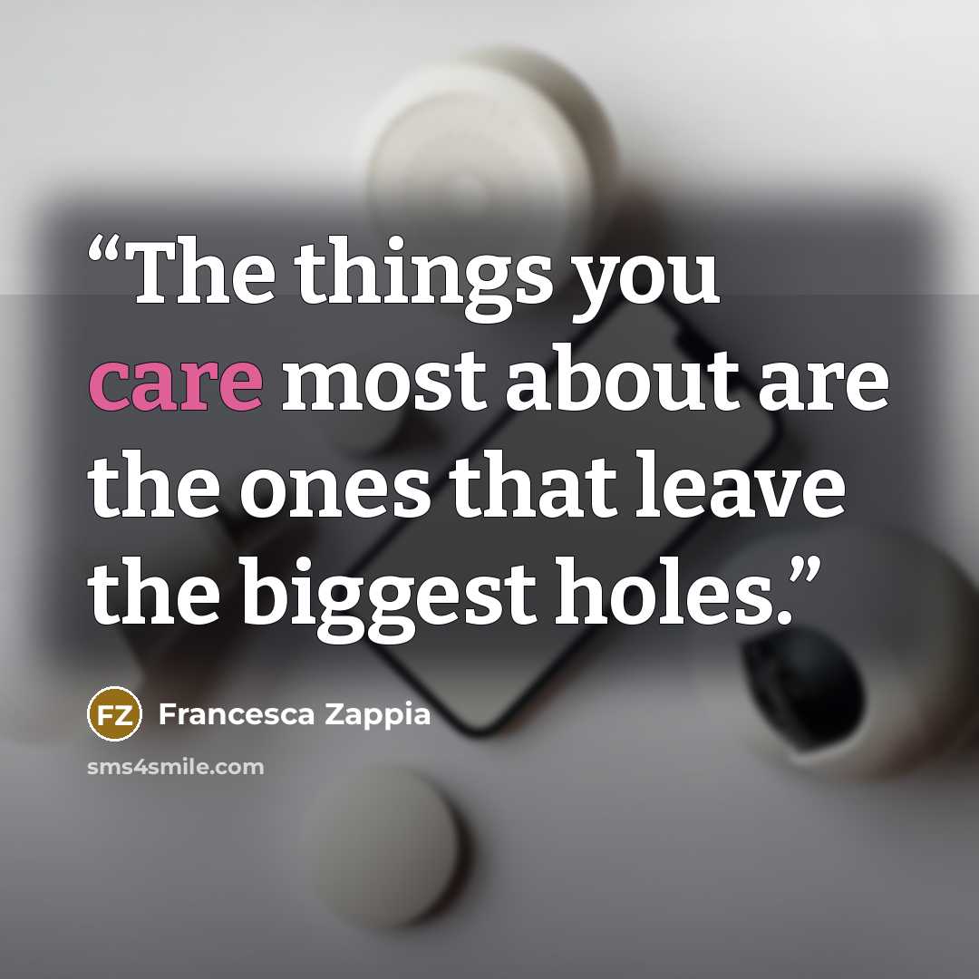 “The things you care most about are the ones that leave the biggest holes.” quote by Francesca Zappia