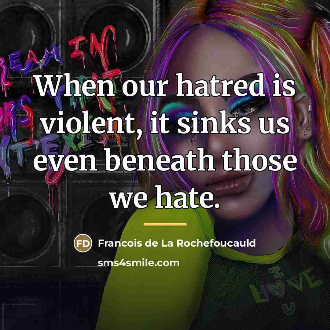 “When our hatred is violent, it sinks us even beneath…” quote by Francois de La Rochefoucauld