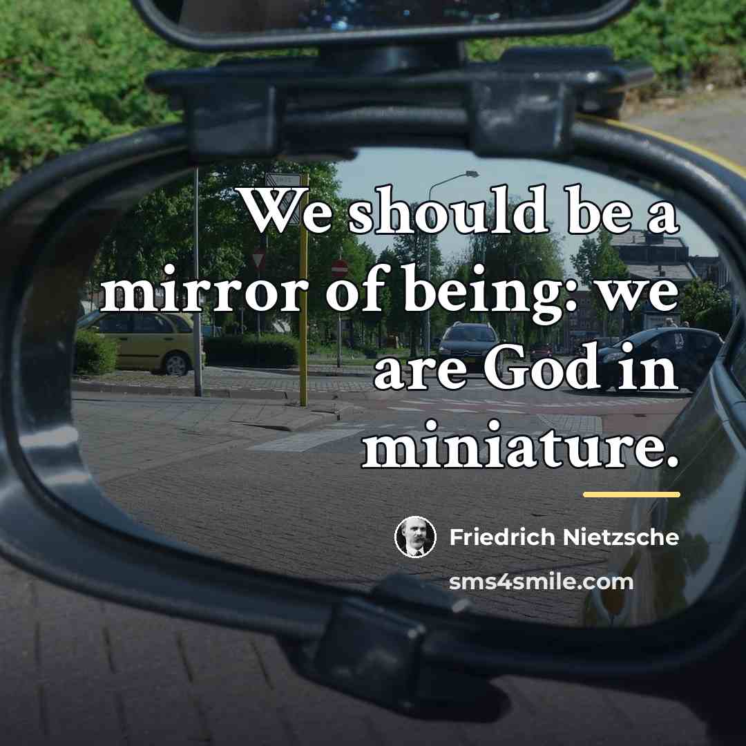 “We should be a mirror of being: we are God…” quote by Friedrich Nietzsche