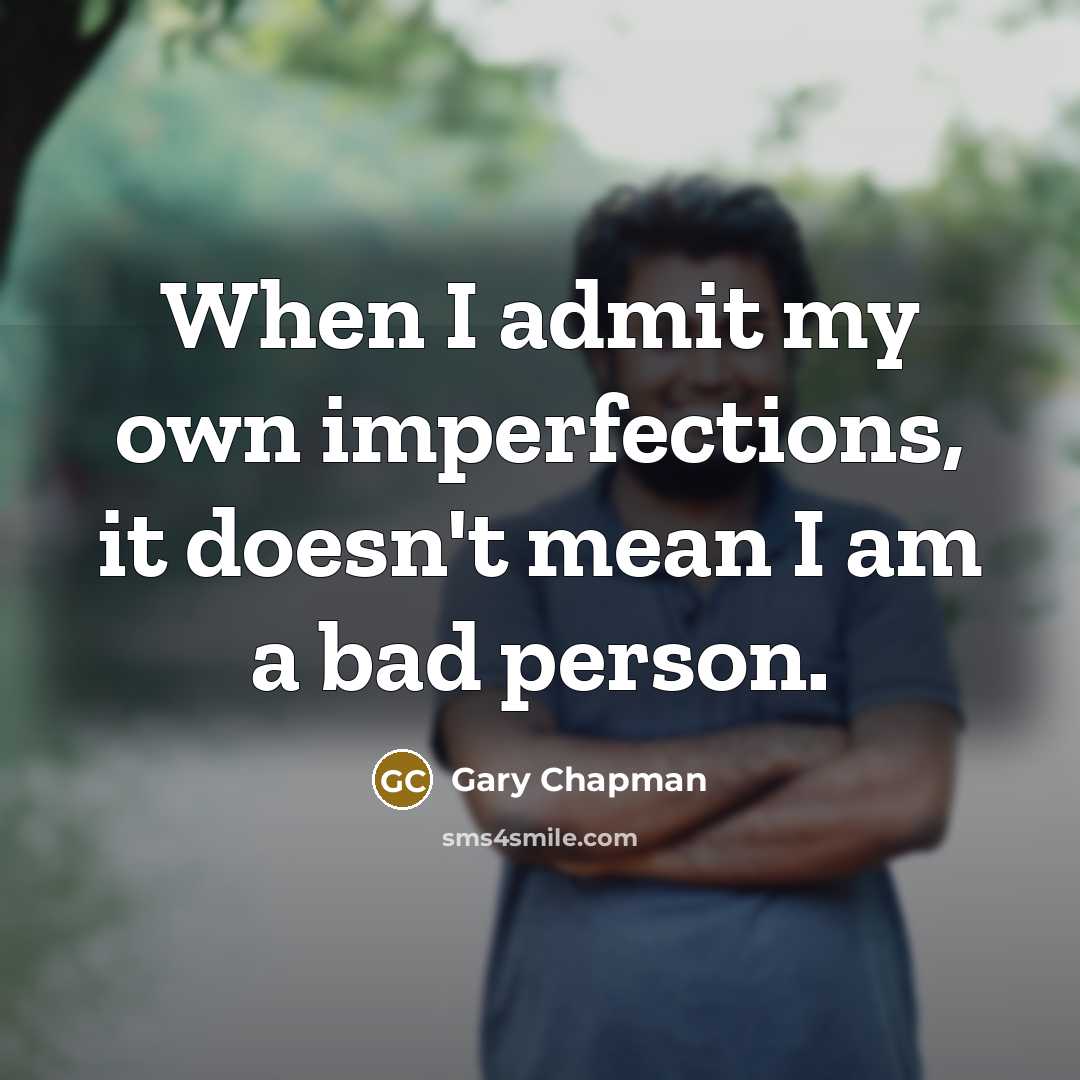“When I admit my own imperfections, it doesn't mean I am a bad person.” quote by Gary Chapman