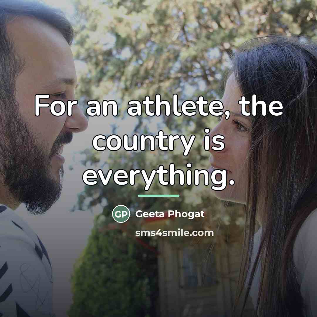 “For an athlete, the country is everything.…” quote by Geeta Phogat