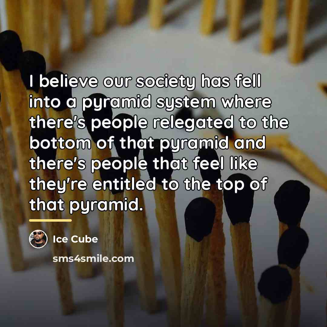 “I believe our society has fell into a pyramid system…” quote by Ice Cube