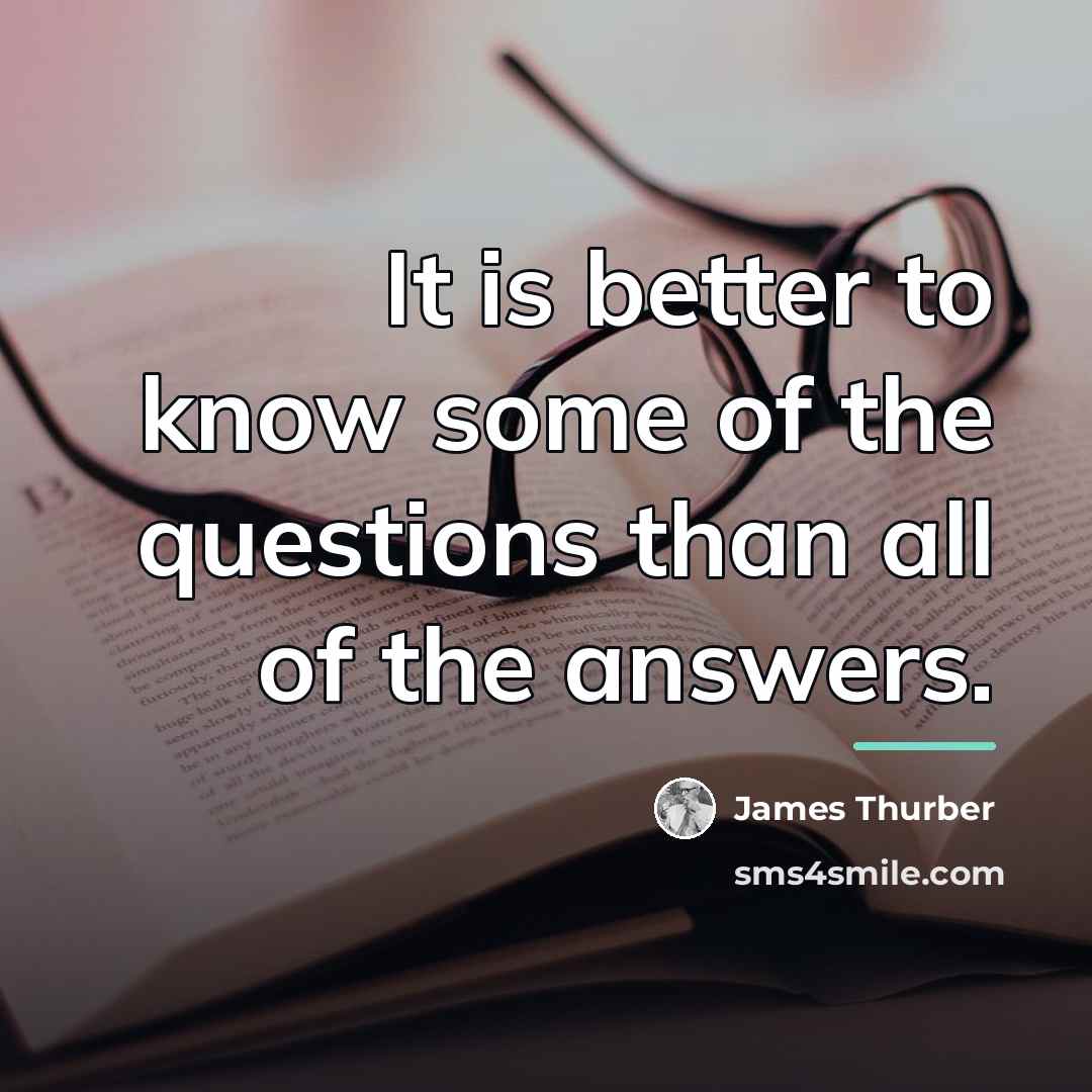 “It is better to know some of the questions than…” quote by James Thurber
