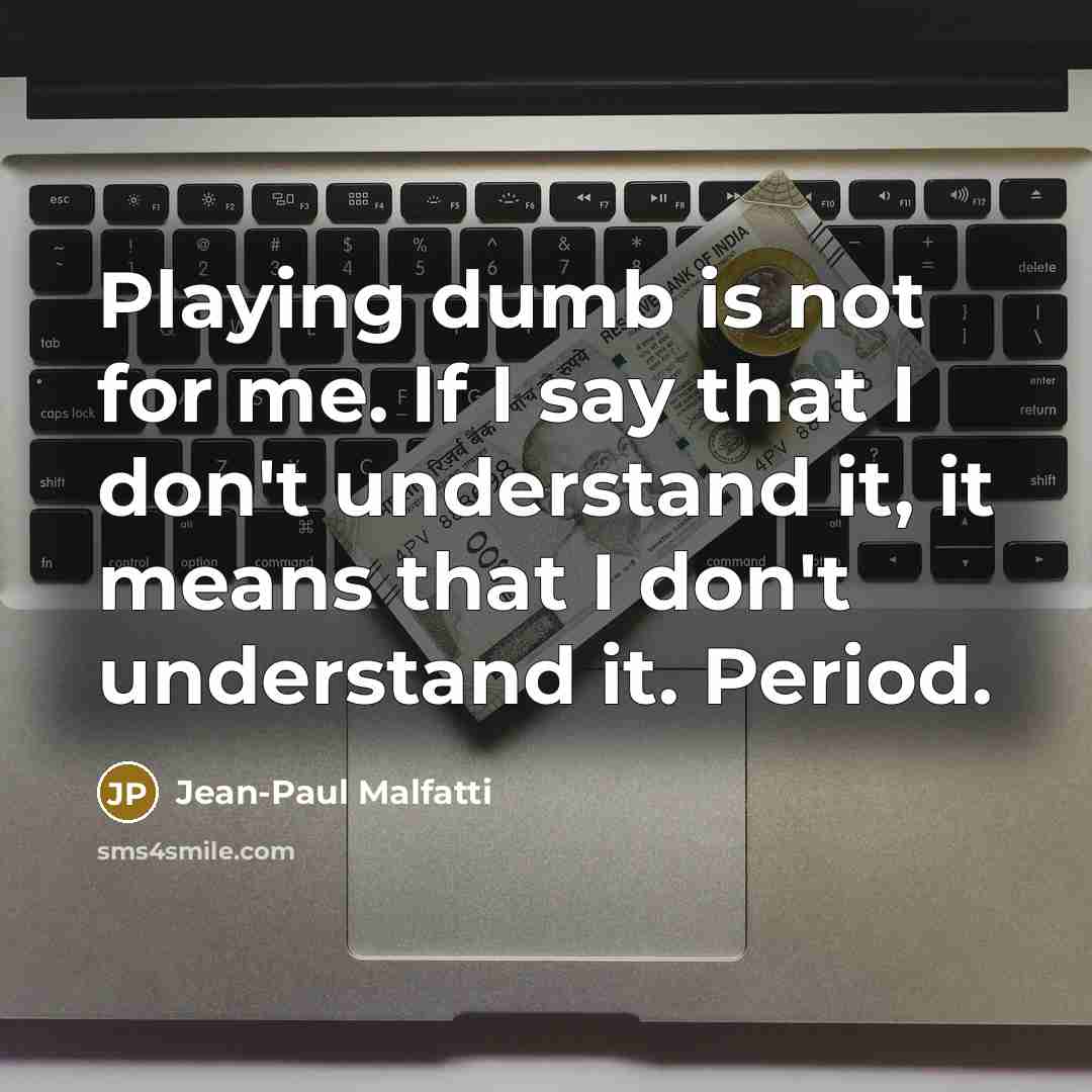 “Playing dumb is not for me. If I say that…” quote by Jean-Paul Malfatti