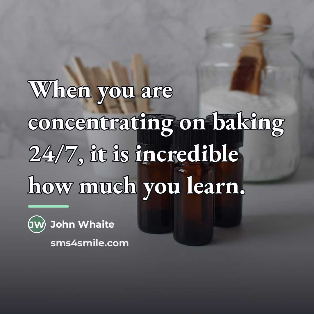 “When you are concentrating on baking 24/7, it is incredible…” quote by John Whaite
