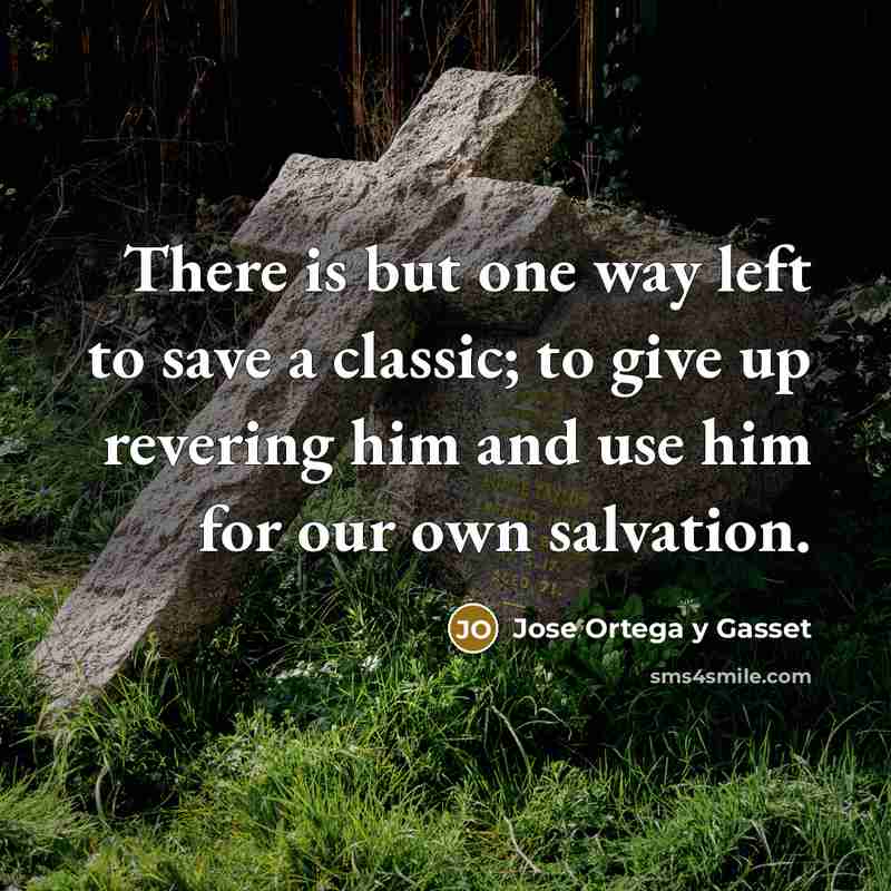 “There is but one way left to save a classic;…” quote by Jose Ortega y Gasset