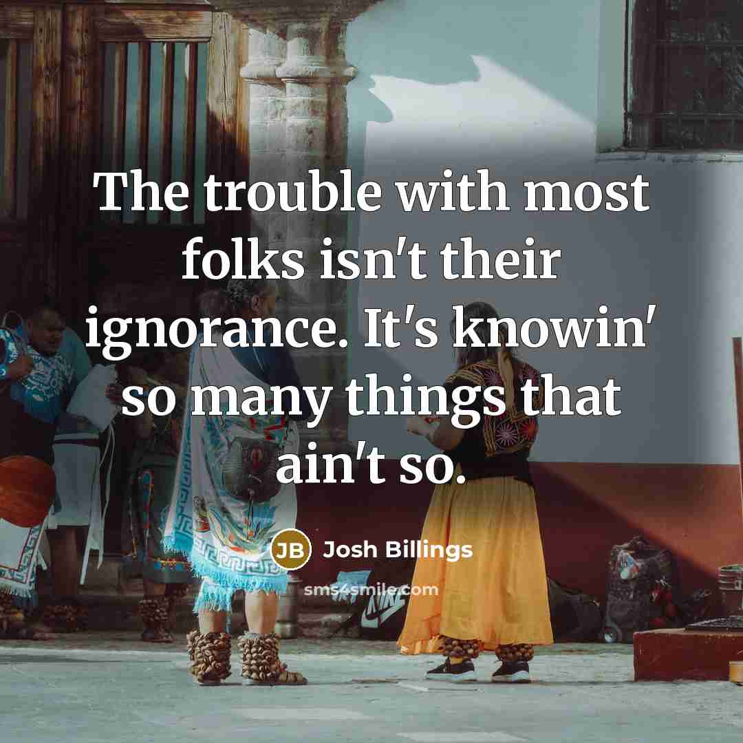 “The trouble with most folks isn't their ignorance. It's knowin'…” quote by Josh Billings