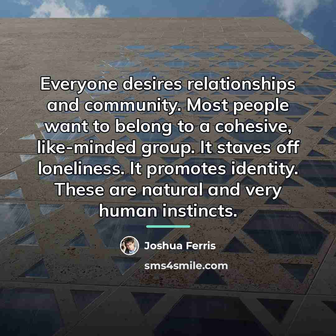 “Everyone desires relationships and community. Most people want to belong…” quote by Joshua Ferris