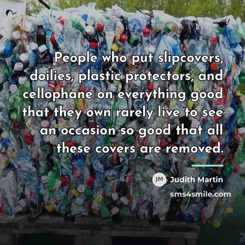 “People who put slipcovers, doilies, plastic protectors, and cellophane on…” quote by Judith Martin