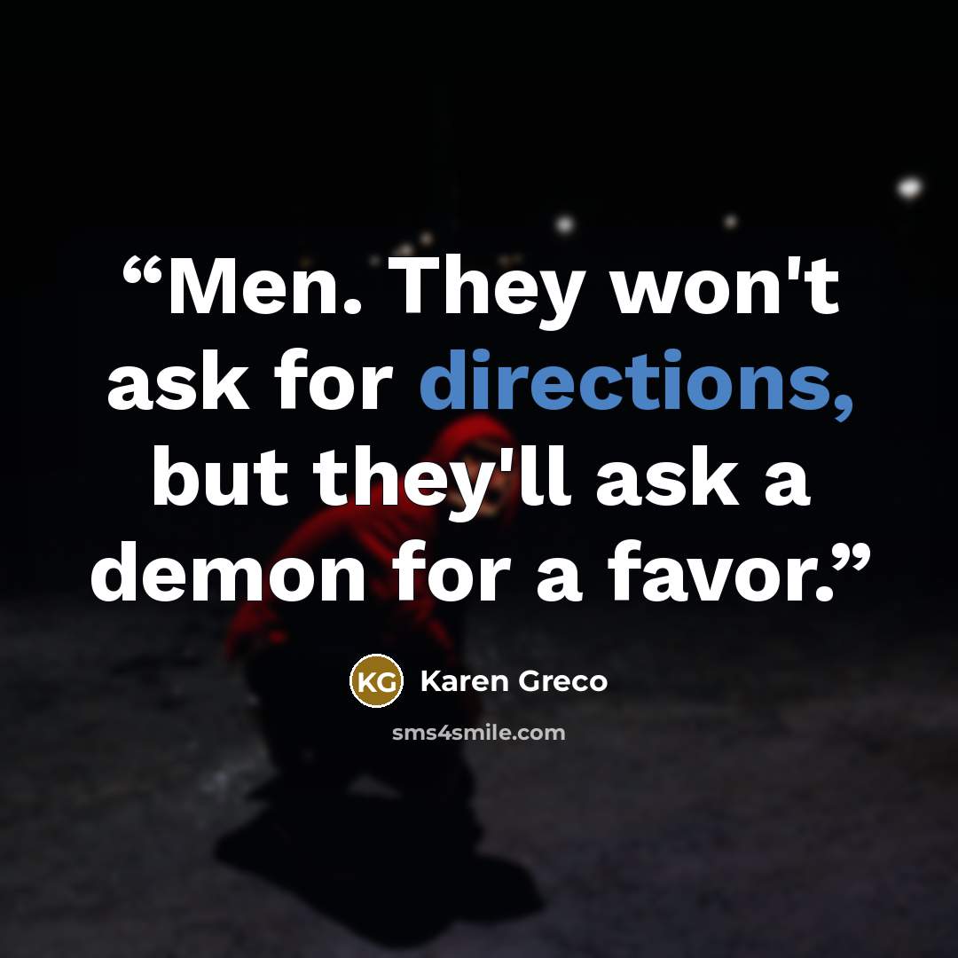 “Men. They won't ask for directions, but they'll ask a demon for a favor.” quote by Karen Greco