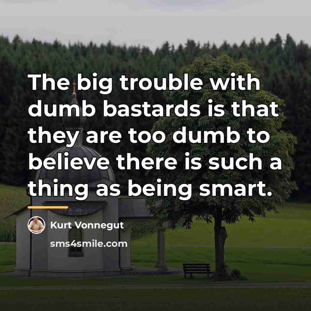 “The big trouble with dumb bastards is that they are…” quote by Kurt Vonnegut