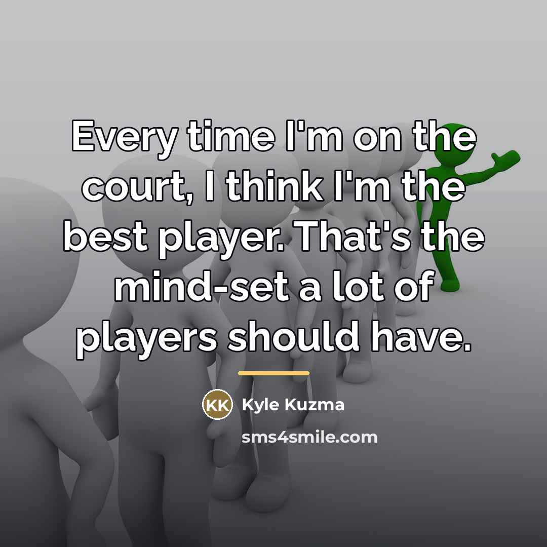 “Every time I'm on the court, I think I'm the…” quote by Kyle Kuzma