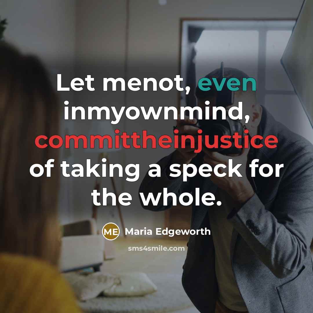 “Let menot, even inmyownmind, committheinjustice of taking a speck for the whole.” quote by Maria Edgeworth