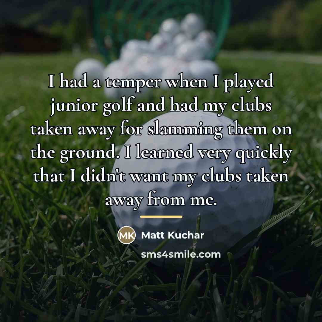 “I had a temper when I played junior golf and…” quote by Matt Kuchar