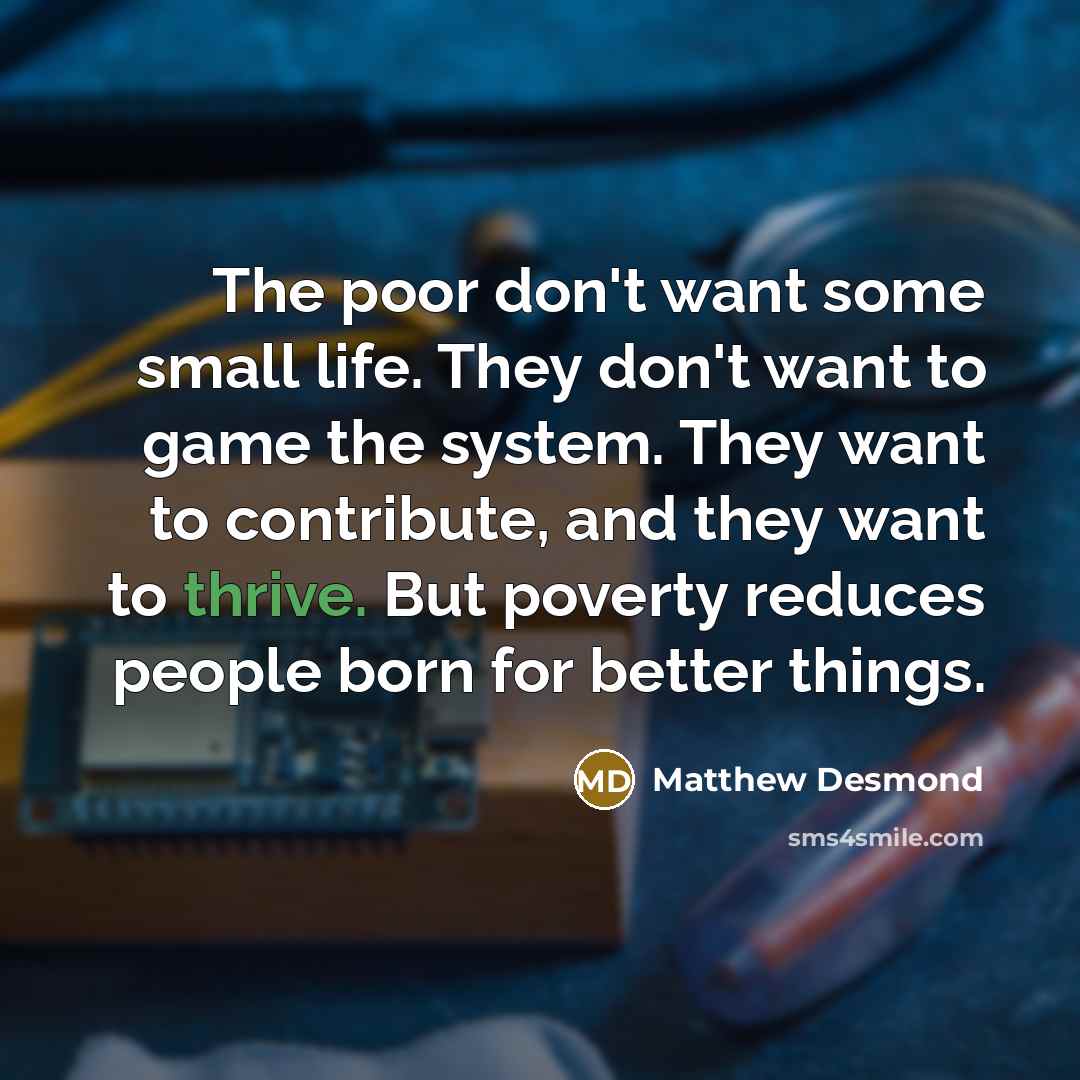 “The poor don't want some small life. They don't want…” quote by Matthew Desmond