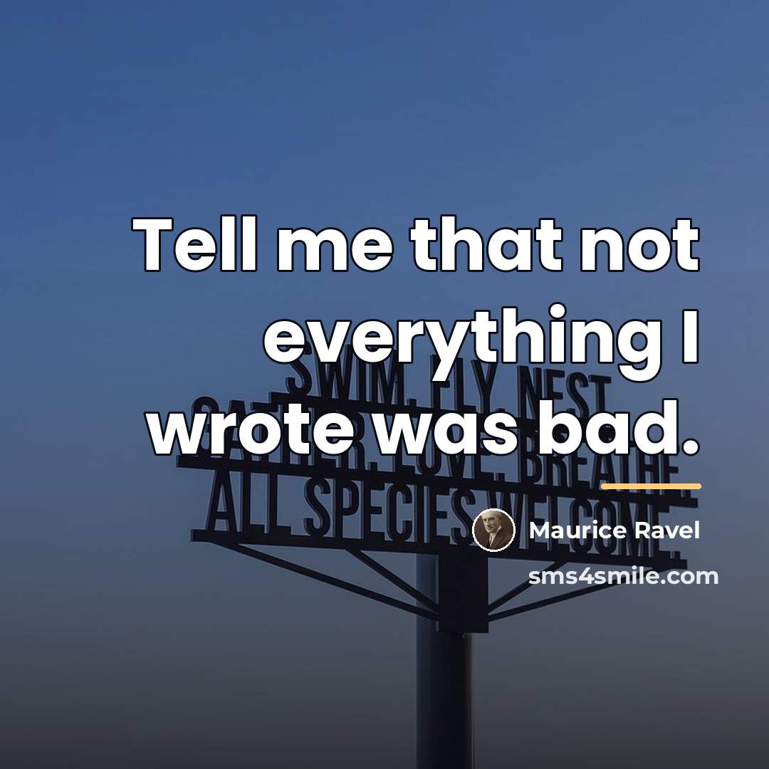 “Tell me that not everything I wrote was bad.…” quote by Maurice Ravel