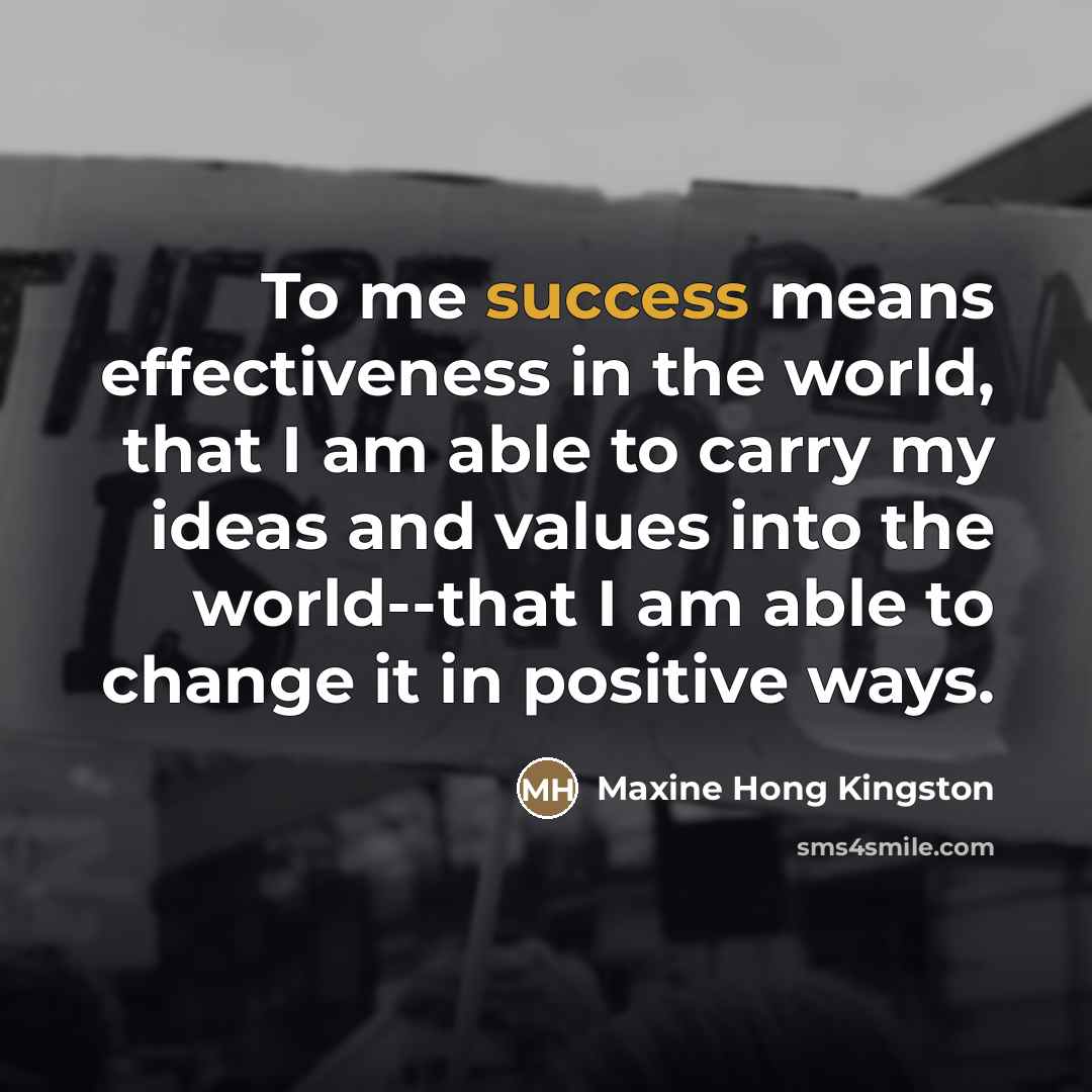 “To me success means effectiveness in the world, that I…” quote by Maxine Hong Kingston