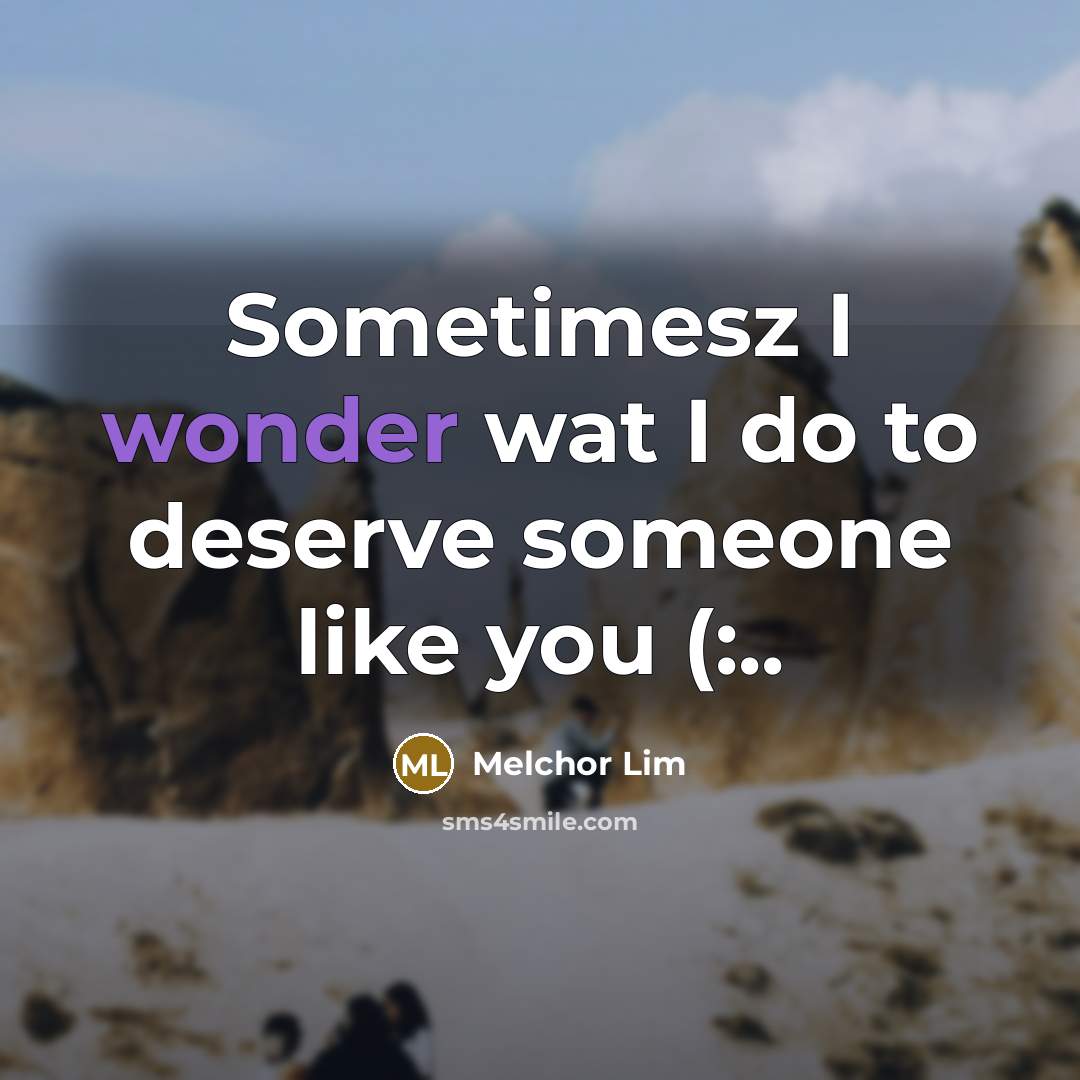 “Sometimesz I wonder wat I do to deserve someone like…” quote by Melchor Lim