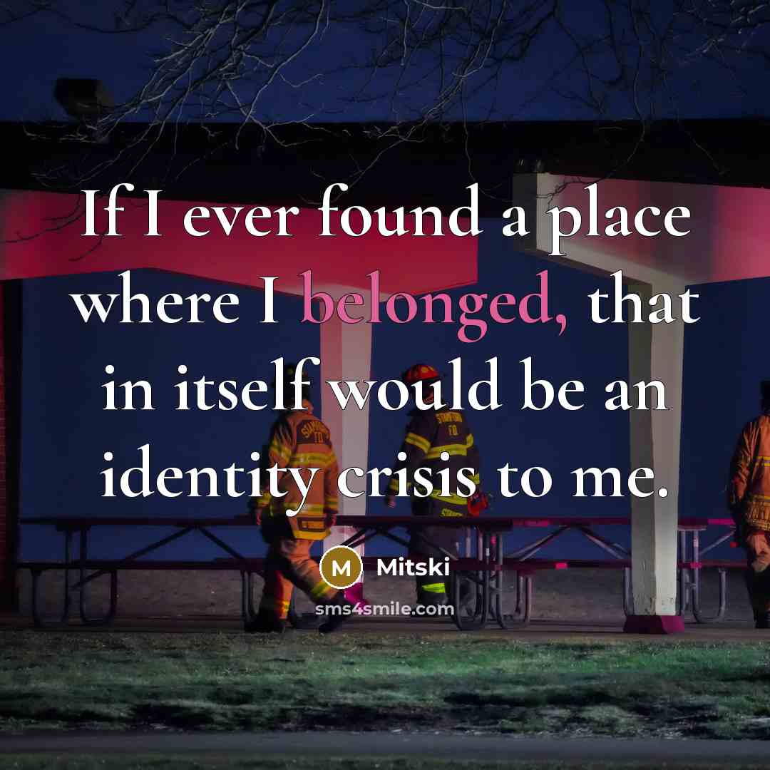 “If I ever found a place where I belonged, that in itself would be an identity crisis to me.” quote by Mitski