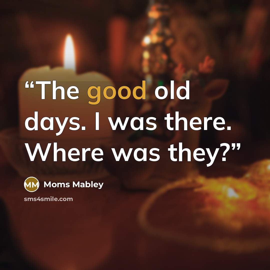 “The good old days. I was there. Where was they?” quote by Moms Mabley