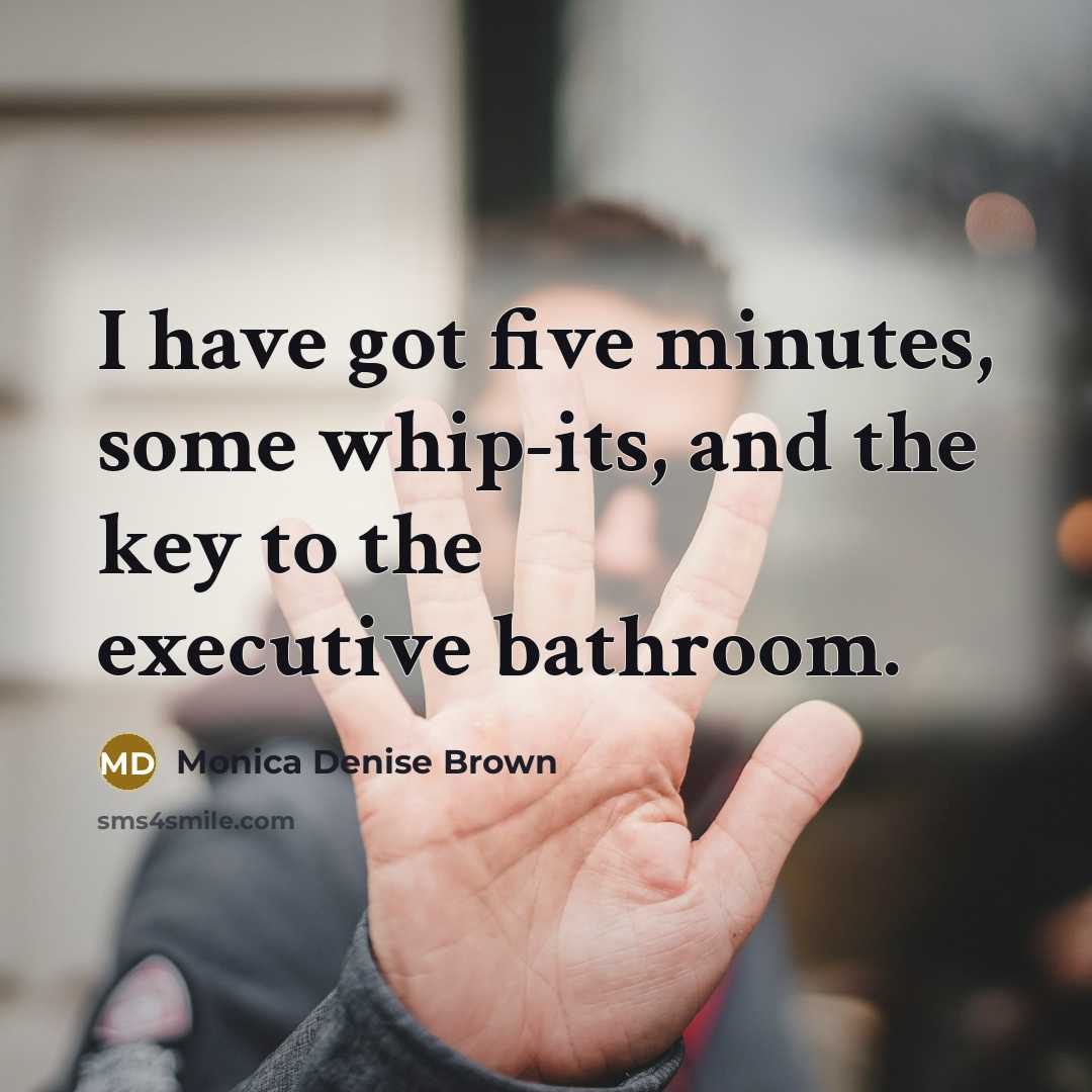 “I have got five minutes, some whip-its, and the key…” quote by Monica Denise Brown