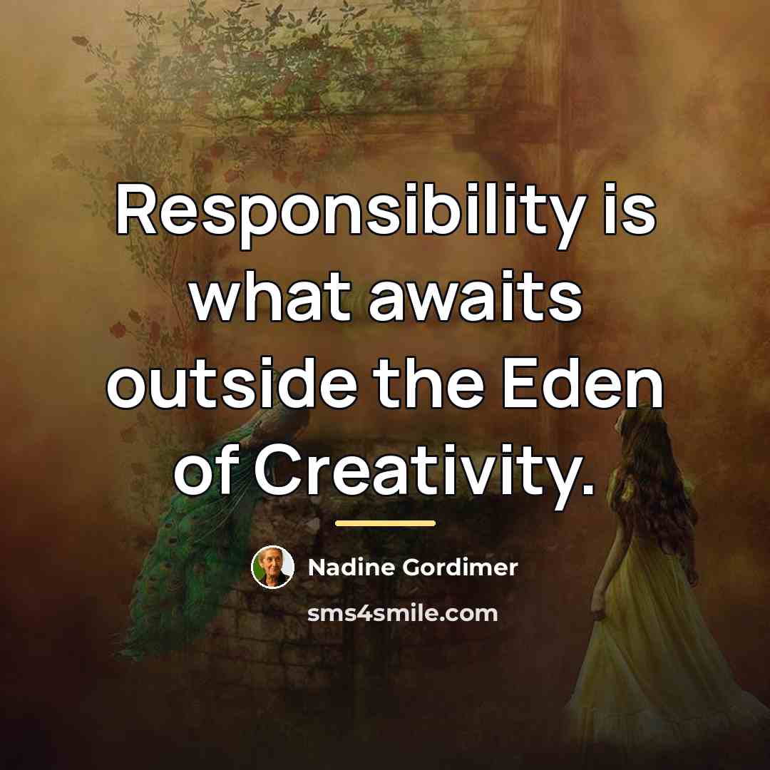 “Responsibility is what awaits outside the Eden of Creativity.…” quote by Nadine Gordimer
