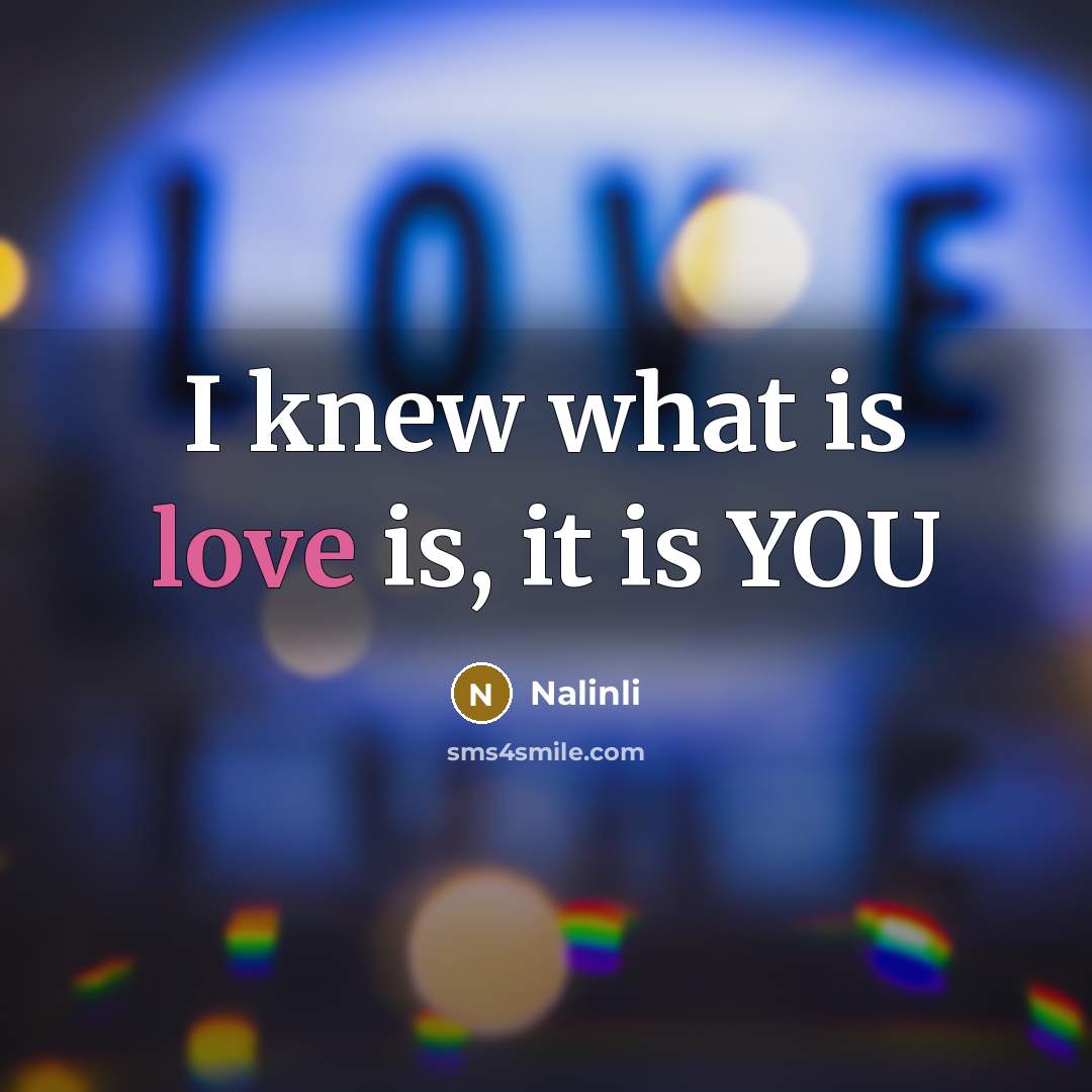 “I knew what is love is, it is YOU” quote by Nalinli