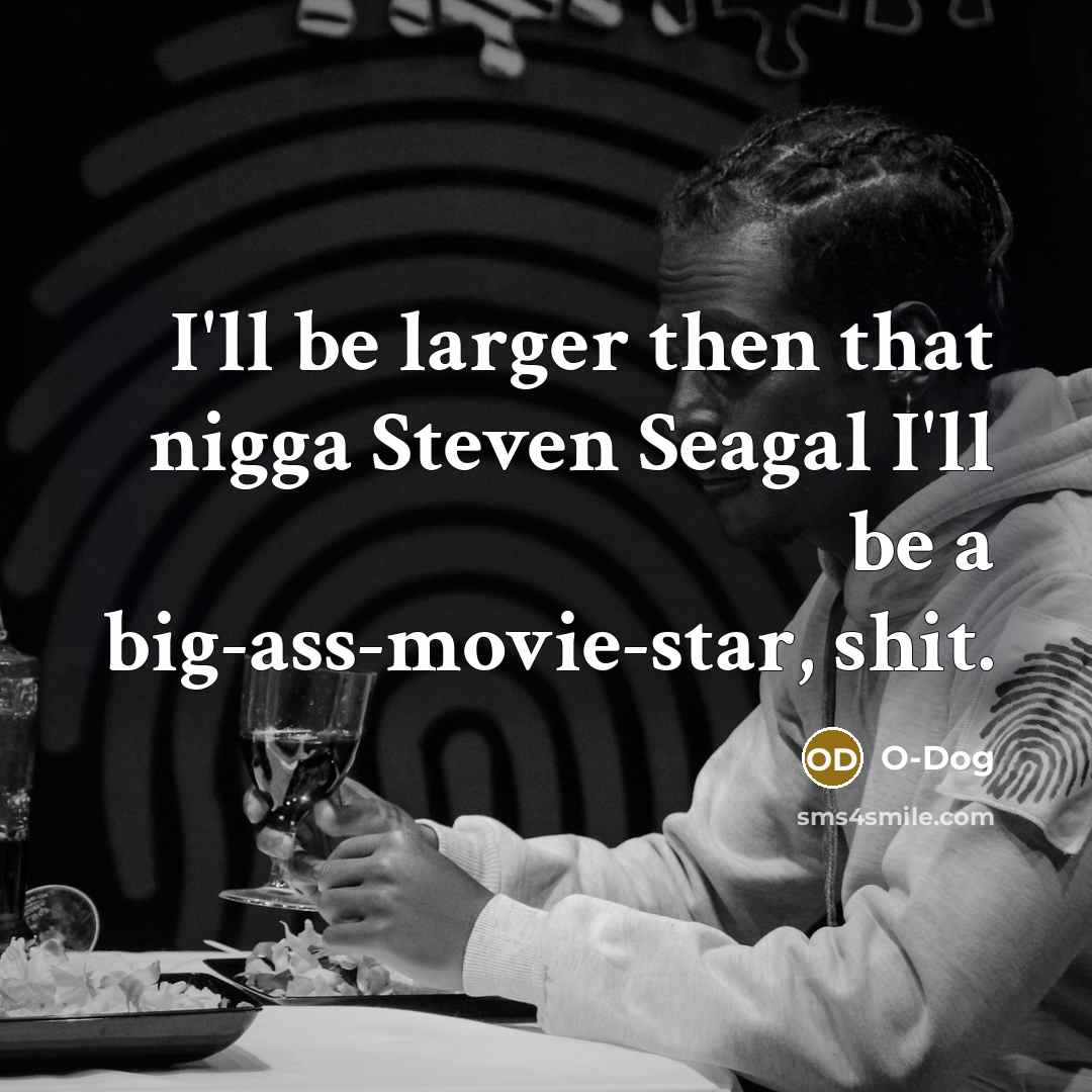 “I'll be larger then that nigga Steven Seagal I'll be…” quote by O-Dog