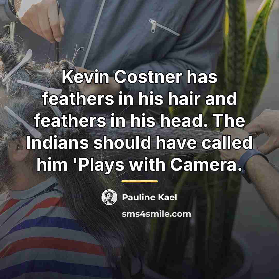 “Kevin Costner has feathers in his hair and feathers in…” quote by Pauline Kael