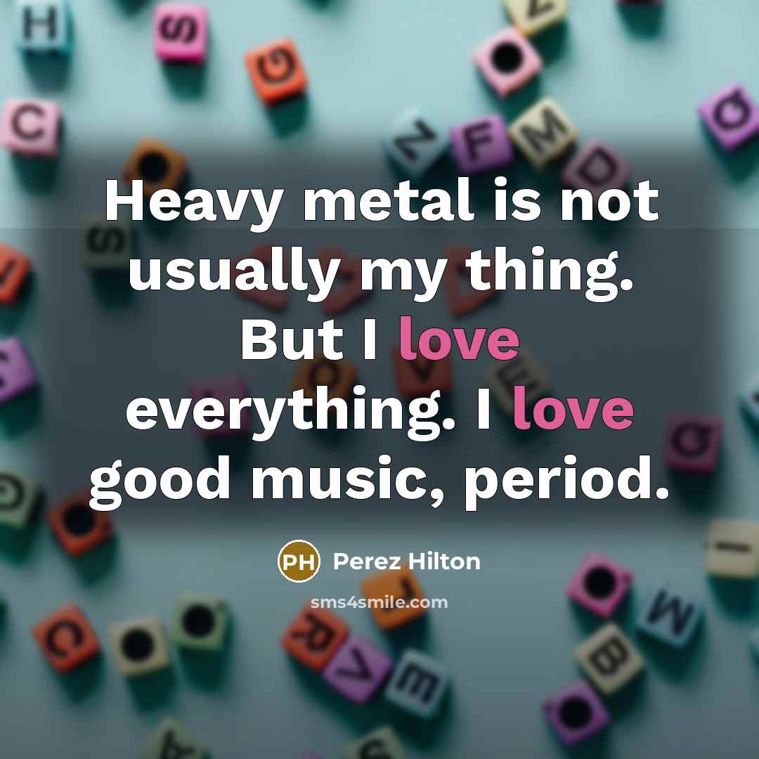 “Heavy metal is not usually my thing. But I love…” quote by Perez Hilton