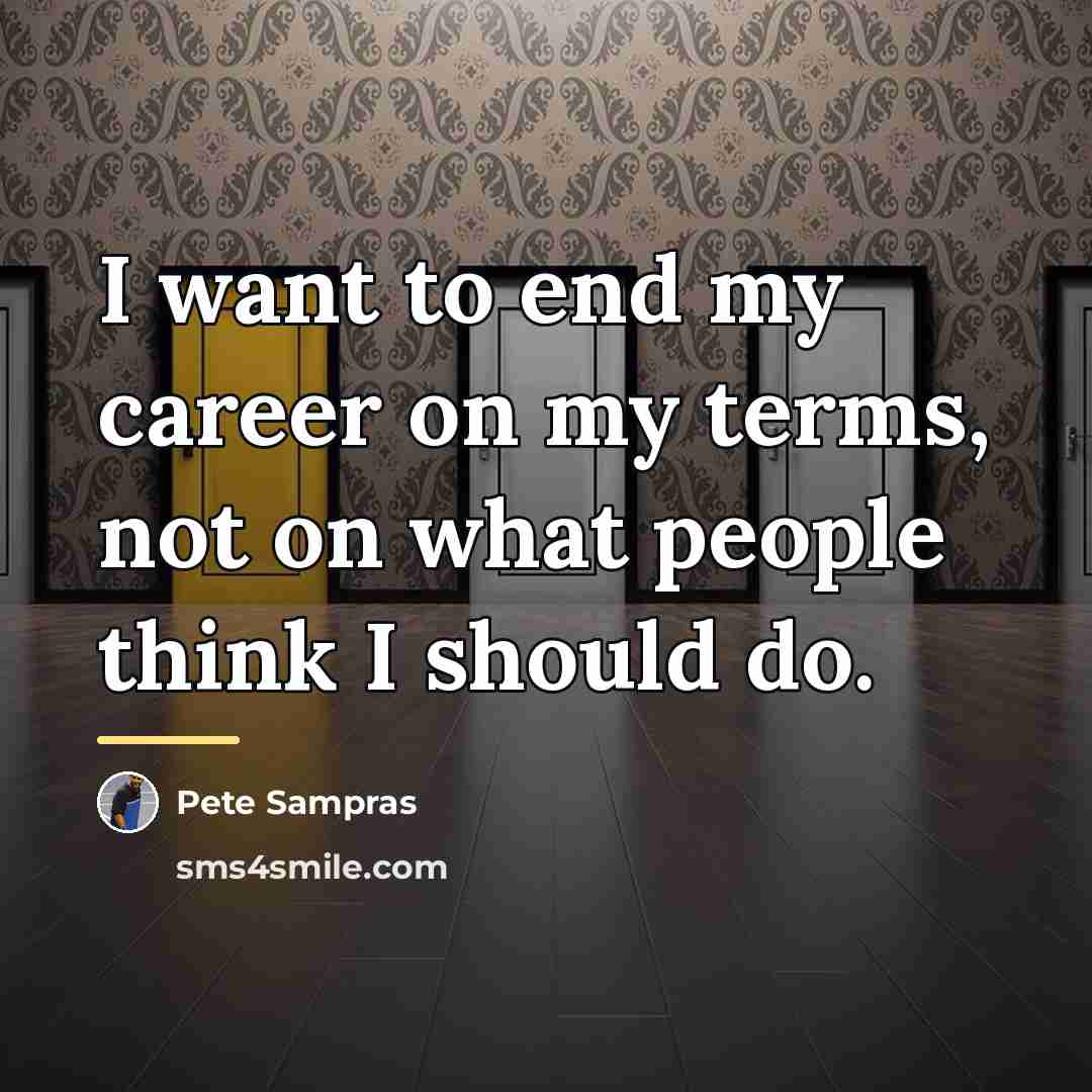 “I want to end my career on my terms, not…” quote by Pete Sampras