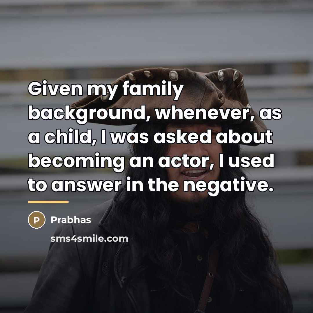 “Given my family background, whenever, as a child, I was…” quote by Prabhas