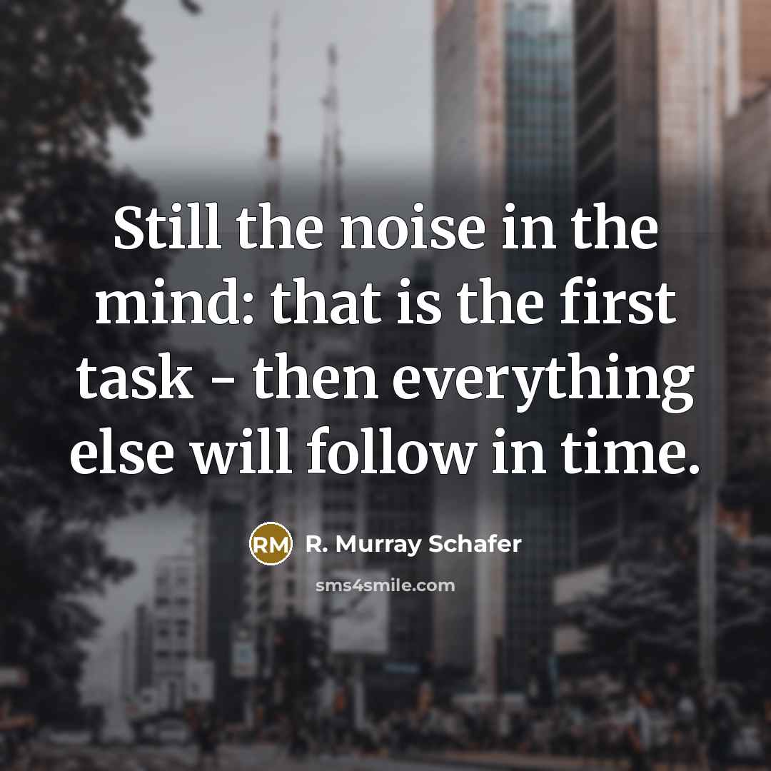 “Still the noise in the mind: that is the first…” quote by R. Murray Schafer