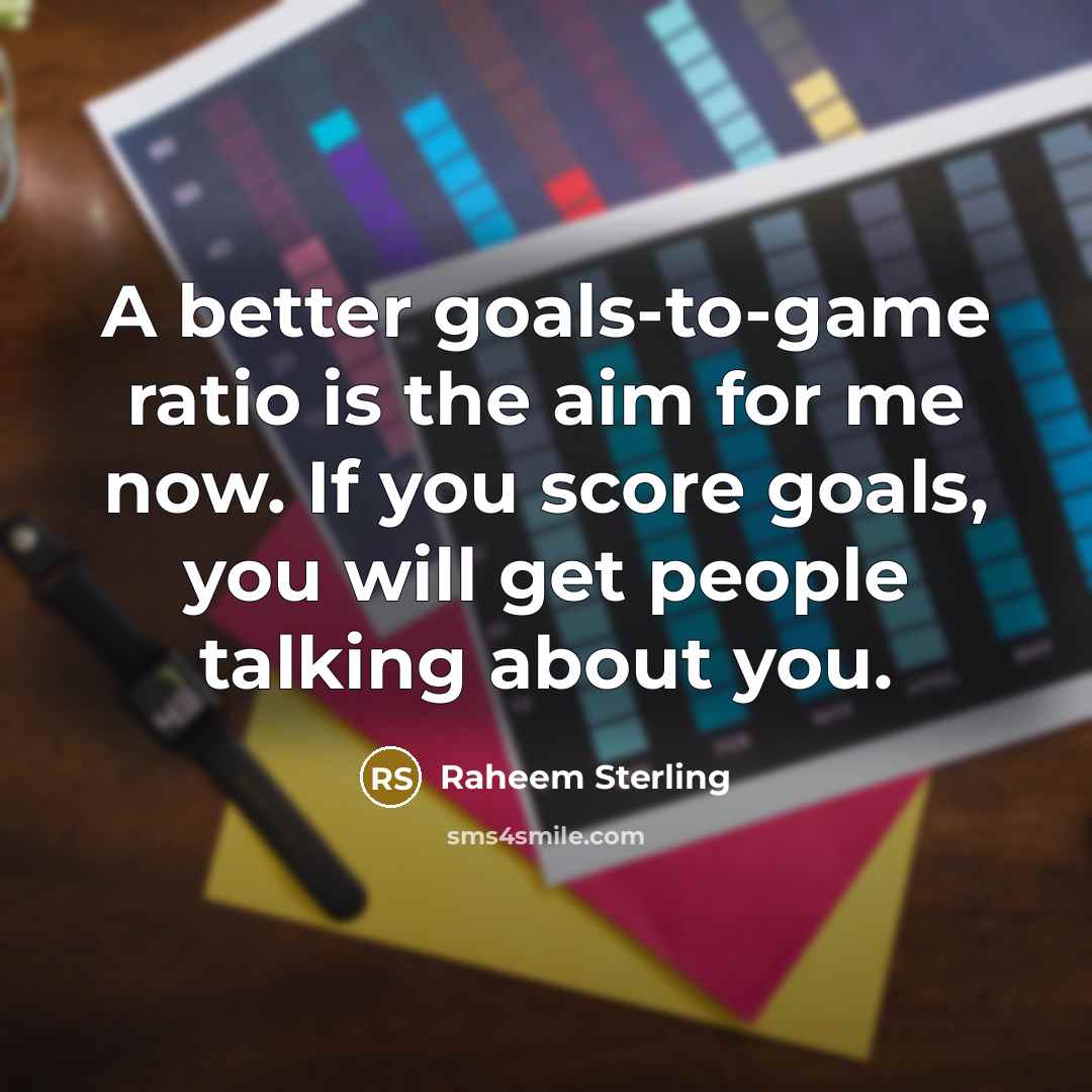 “A better goals-to-game ratio is the aim for me now.…” quote by Raheem Sterling
