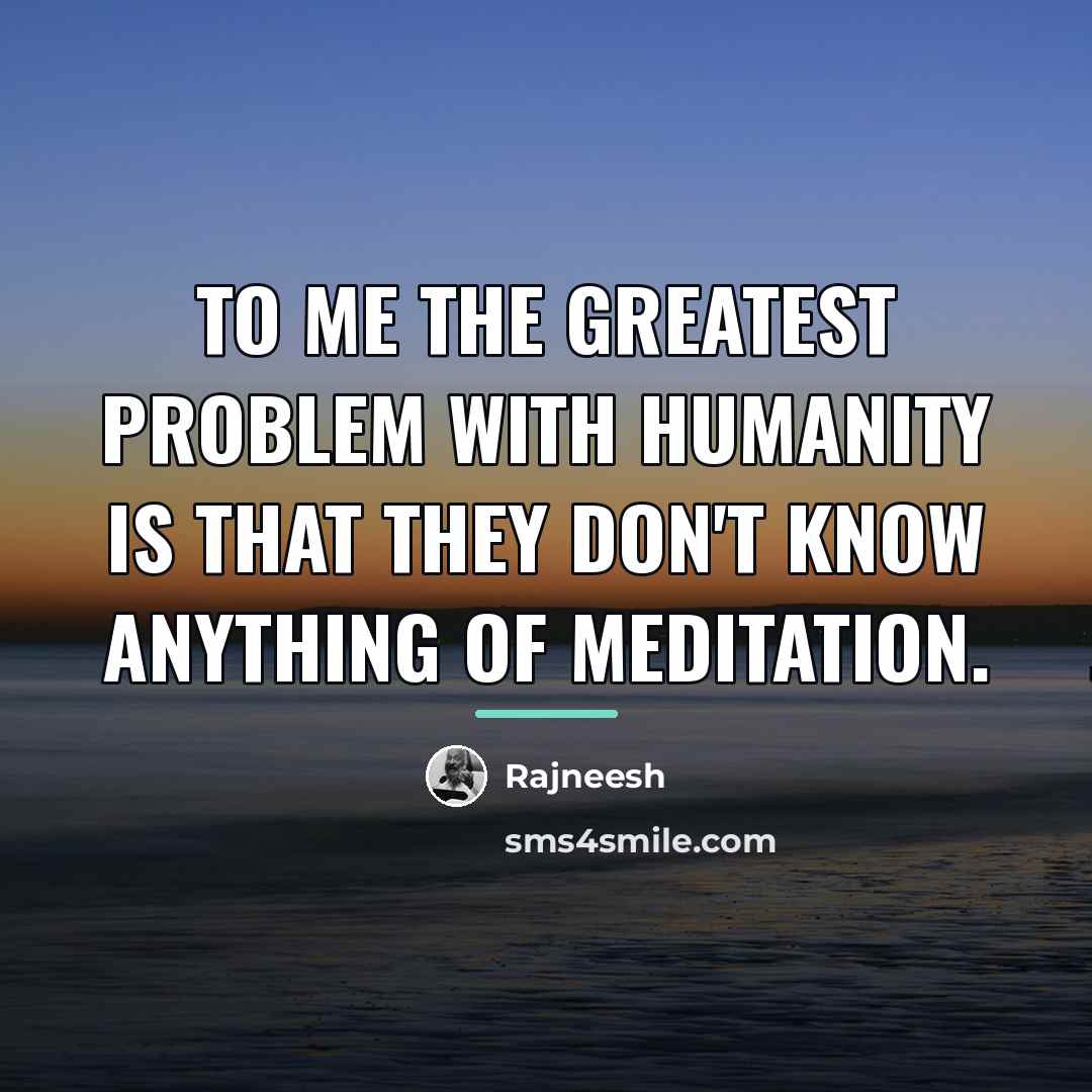 “To me the greatest problem with humanity is that they…” quote by Rajneesh