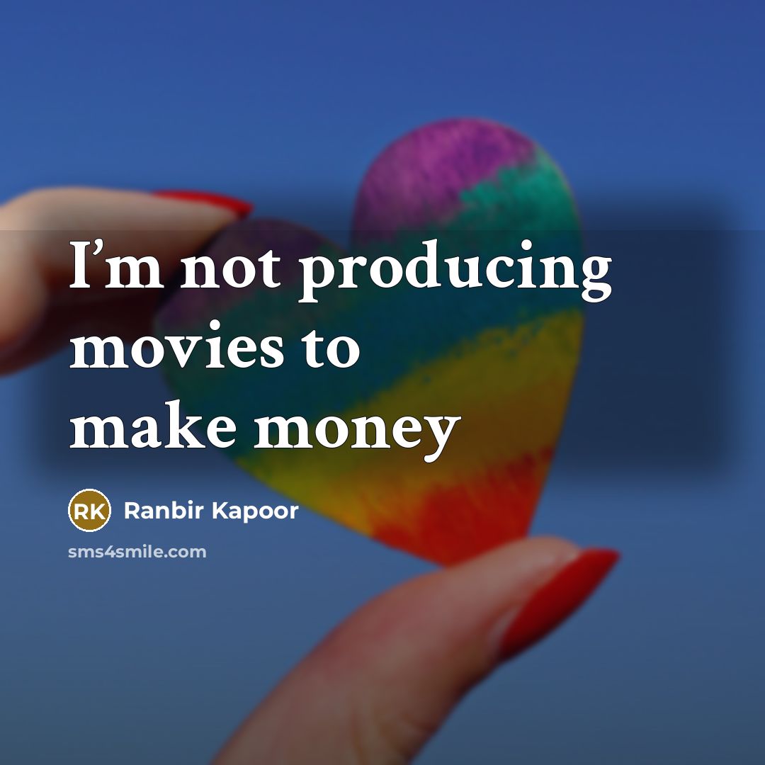 “I’m not producing movies to make money…” quote by Ranbir Kapoor